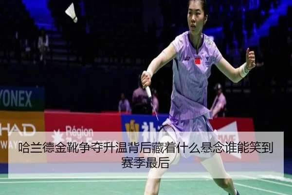 哈兰德金靴争夺升温背后藏着什么悬念谁能笑到赛季最后